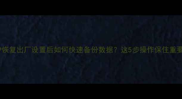 图片 华为v9恢复出厂设置后如何快速备份数据？这5步操作保住重要文件1