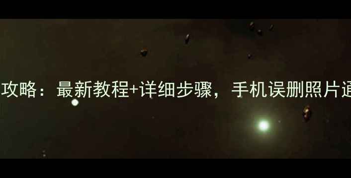 图片 华为云数据恢复全攻略：最新教程+详细步骤，手机误删照片通讯录轻松找回！1