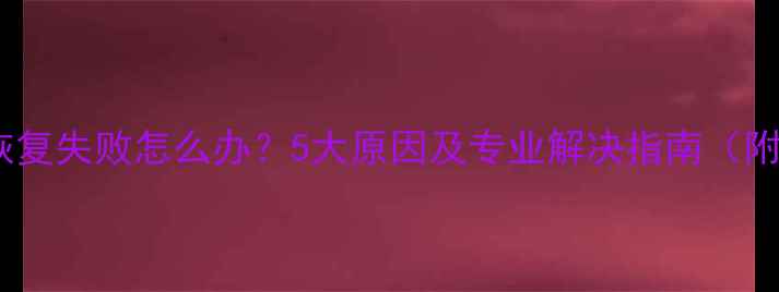 图片 华为云数据恢复失败怎么办？5大原因及专业解决指南（附操作步骤）1