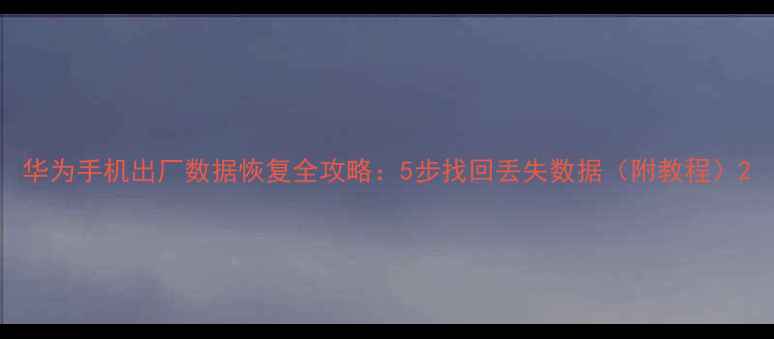 图片 华为手机出厂数据恢复全攻略：5步找回丢失数据（附教程）2