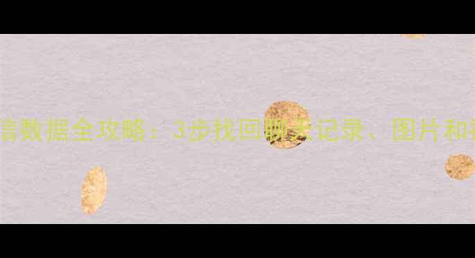 图片 华为手机助手恢复微信数据全攻略：3步找回聊天记录、图片和视频（附详细教程）2