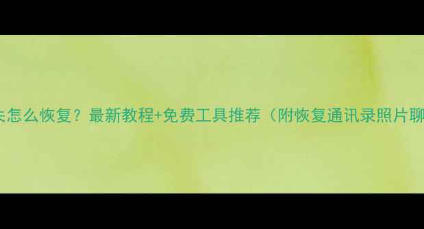 图片 华为手机数据丢失怎么恢复？最新教程+免费工具推荐（附恢复通讯录照片聊天记录全攻略）1
