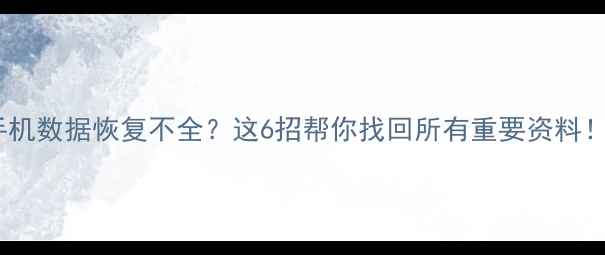 图片 华为手机数据恢复不全？这6招帮你找回所有重要资料！💻📱1