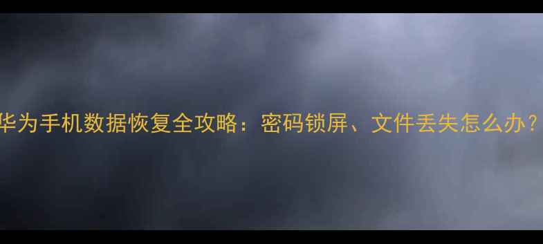 图片 华为手机数据恢复全攻略：密码锁屏、文件丢失怎么办？
