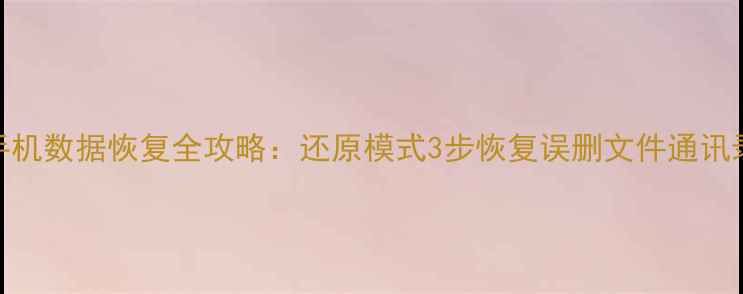 图片 华为手机数据恢复全攻略：还原模式3步恢复误删文件通讯录照片