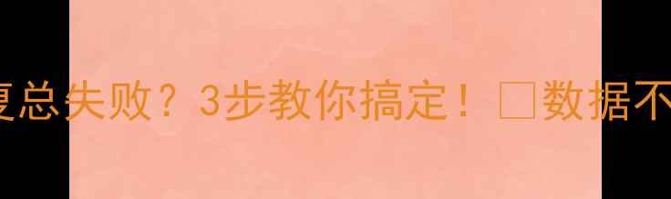 图片 华为手机数据恢复总失败？3步教你搞定！🔥数据不丢失的终极攻略1