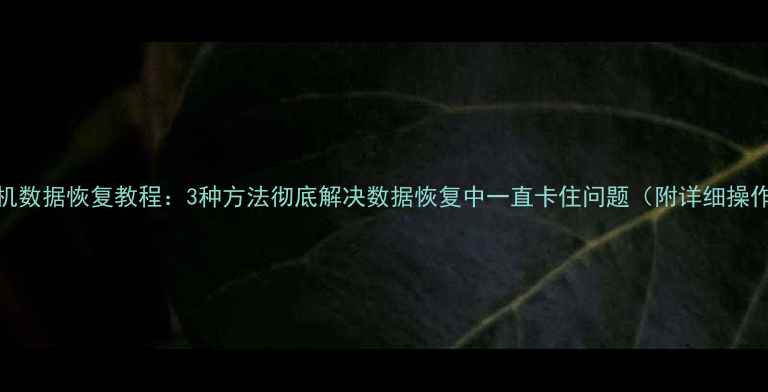 图片 华为手机数据恢复教程：3种方法彻底解决数据恢复中一直卡住问题（附详细操作指南）