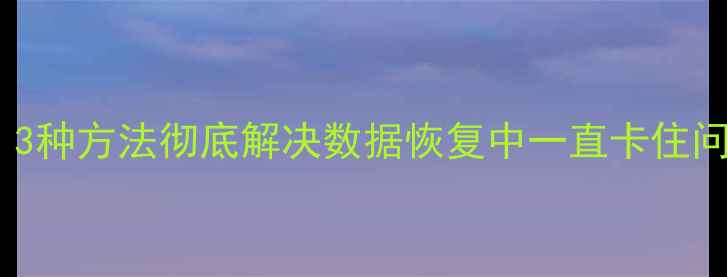 图片 华为手机数据恢复教程：3种方法彻底解决数据恢复中一直卡住问题（附详细操作指南）1