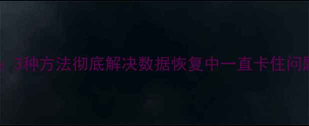 图片 华为手机数据恢复教程：3种方法彻底解决数据恢复中一直卡住问题（附详细操作指南）2