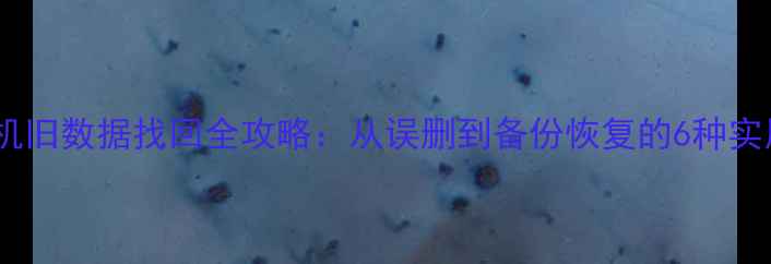 图片 华为手机旧数据找回全攻略：从误删到备份恢复的6种实用方法2