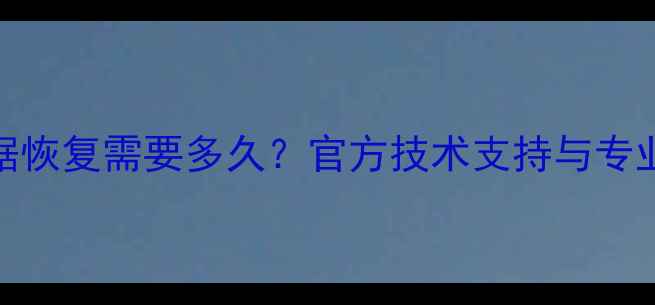 图片 华为数据恢复需要多久？官方技术支持与专业方案全