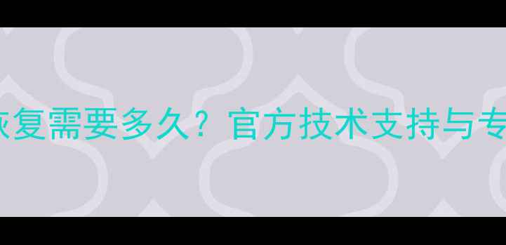 图片 华为数据恢复需要多久？官方技术支持与专业方案全1