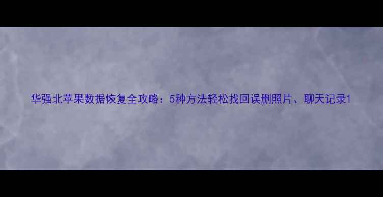 图片 华强北苹果数据恢复全攻略：5种方法轻松找回误删照片、聊天记录1