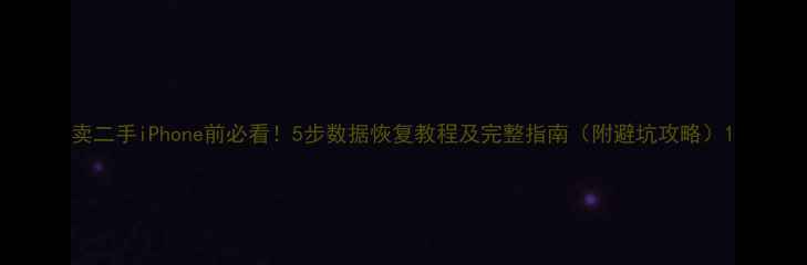 图片 卖二手iPhone前必看！5步数据恢复教程及完整指南（附避坑攻略）1