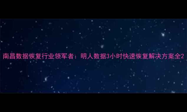 图片 南昌数据恢复行业领军者：明人数据3小时快速恢复解决方案全2