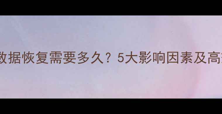 图片 卸载程序后数据恢复需要多久？5大影响因素及高效恢复方案1