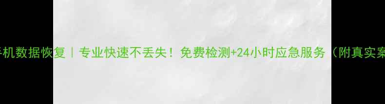 图片 厚街手机数据恢复｜专业快速不丢失！免费检测+24小时应急服务（附真实案例）1
