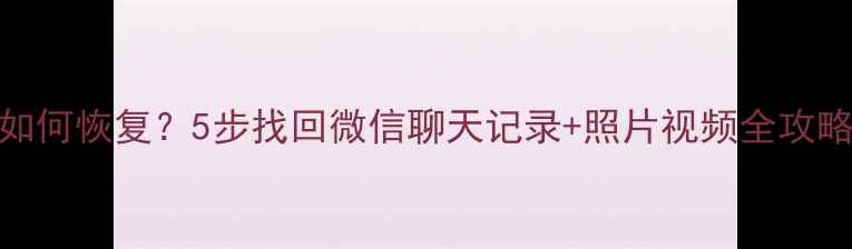 图片 哈啰数据清空后如何恢复？5步找回微信聊天记录+照片视频全攻略（附免费工具）