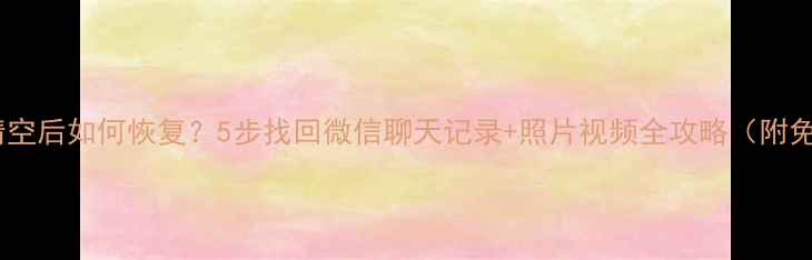 图片 哈啰数据清空后如何恢复？5步找回微信聊天记录+照片视频全攻略（附免费工具）2