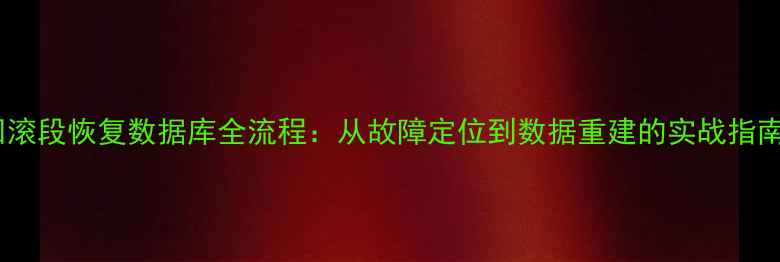 图片 回滚段恢复数据库全流程：从故障定位到数据重建的实战指南2