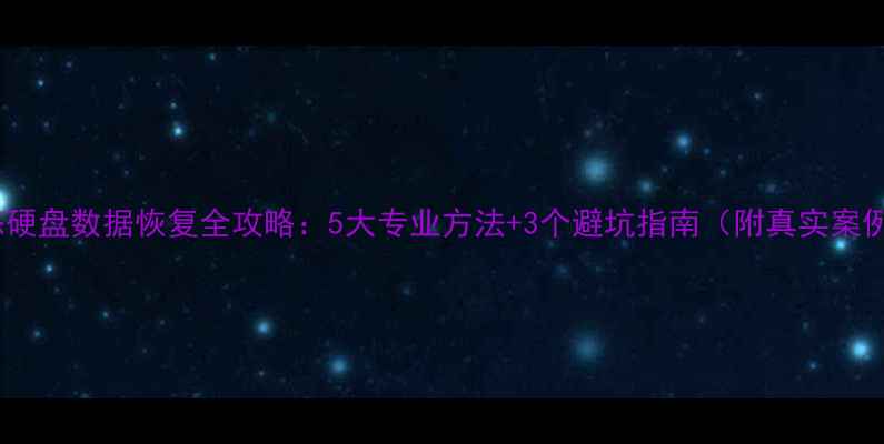 图片 固态硬盘数据恢复全攻略：5大专业方法+3个避坑指南（附真实案例）2