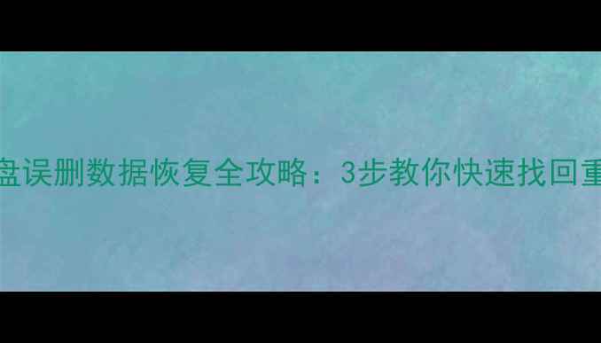 图片 固态硬盘误删数据恢复全攻略：3步教你快速找回重要文件