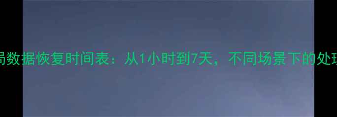 图片 国安局数据恢复时间表：从1小时到7天，不同场景下的处理流程
