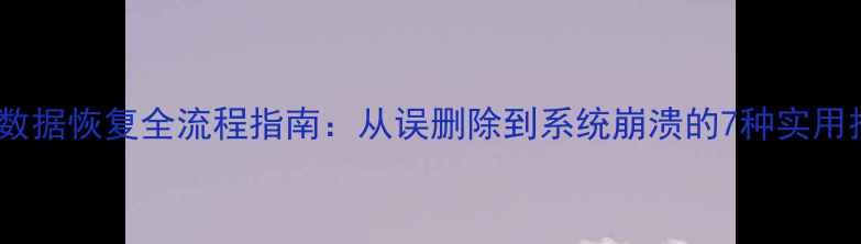 图片 备份数据恢复全流程指南：从误删除到系统崩溃的7种实用技巧1