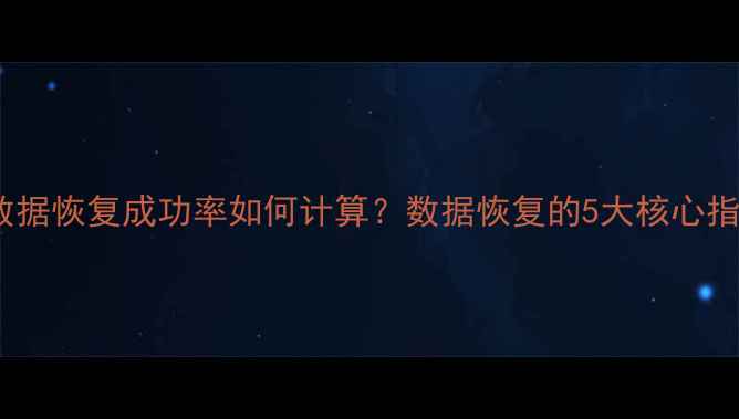 图片 大数据恢复成功率如何计算？数据恢复的5大核心指标1