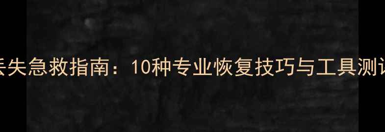 图片 大数据时代数据丢失急救指南：10种专业恢复技巧与工具测评（附操作视频）