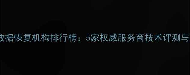 图片 天津专业数据恢复机构排行榜：5家权威服务商技术评测与避坑指南1