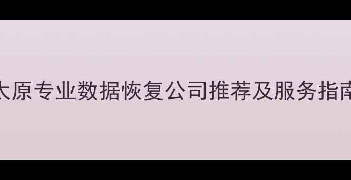 图片 太原专业数据恢复公司推荐及服务指南