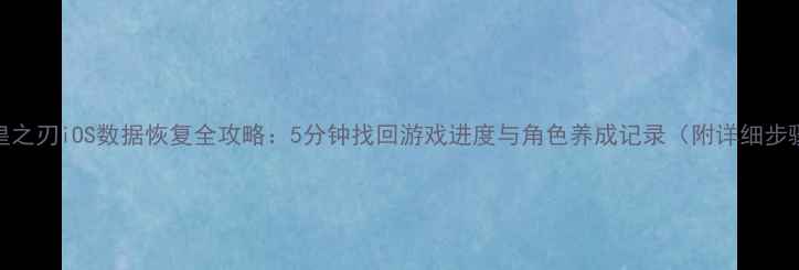 图片 女皇之刃iOS数据恢复全攻略：5分钟找回游戏进度与角色养成记录（附详细步骤）