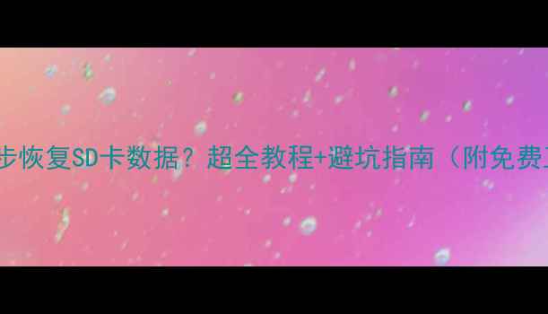 图片 如何3步恢复SD卡数据？超全教程+避坑指南（附免费工具）