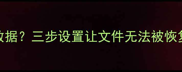 图片 如何彻底保护U盘数据？三步设置让文件无法被恢复（附操作指南）1