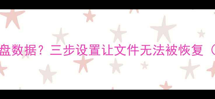 图片 如何彻底保护U盘数据？三步设置让文件无法被恢复（附操作指南）2