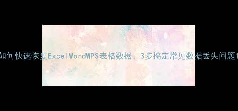 图片 如何快速恢复ExcelWordWPS表格数据：3步搞定常见数据丢失问题1