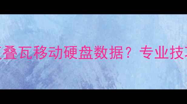 图片 如何快速恢复叠瓦移动硬盘数据？专业技巧与操作指南