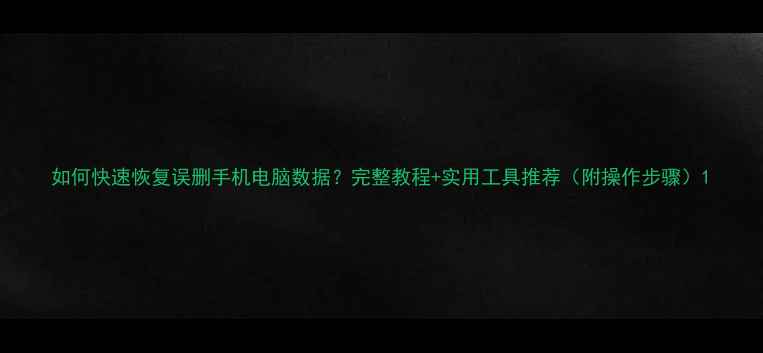 图片 如何快速恢复误删手机电脑数据？完整教程+实用工具推荐（附操作步骤）1