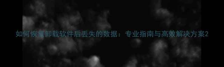 图片 如何恢复卸载软件后丢失的数据：专业指南与高效解决方案2