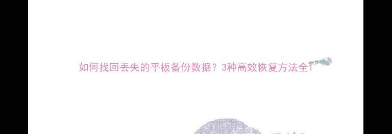 图片 如何找回丢失的平板备份数据？3种高效恢复方法全1