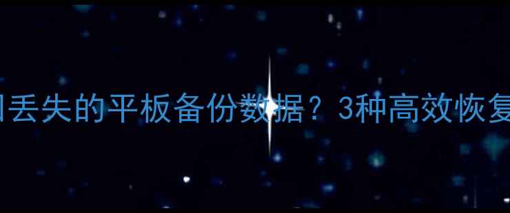 图片 如何找回丢失的平板备份数据？3种高效恢复方法全2