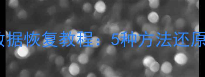 图片 如何找回误删文件？最新数据恢复教程：5种方法还原删除数据（附详细步骤）1