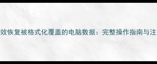 图片 如何高效恢复被格式化覆盖的电脑数据：完整操作指南与注意事项