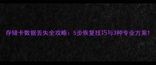 图片 存储卡数据丢失全攻略：5步恢复技巧与3种专业方案1