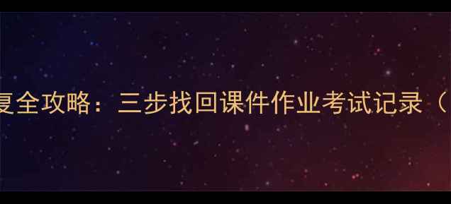 图片 学习通数据恢复全攻略：三步找回课件作业考试记录（附详细教程）1