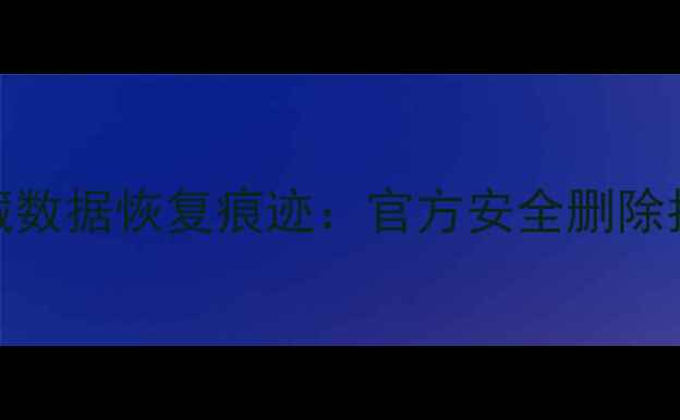 图片 安卓iOS手机彻底隐藏数据恢复痕迹：官方安全删除指南（附操作步骤）1