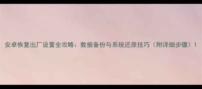 图片 安卓恢复出厂设置全攻略：数据备份与系统还原技巧（附详细步骤）1