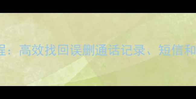 图片 安卓手机SIM卡数据恢复教程：高效找回误删通话记录、短信和联系人（附专业工具推荐）