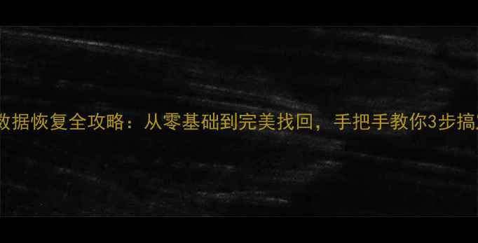 图片 安卓手机数据恢复全攻略：从零基础到完美找回，手把手教你3步搞定！📱💾2
